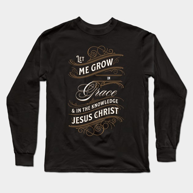 Let me grow in grace and in the knowledge of Jesus Christ (2 Pet. 3:18). Long Sleeve T-Shirt by Seeds of Authority